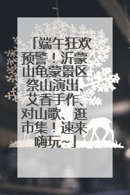 端午狂欢预警！沂蒙山龟蒙景区祭山演出、艾香手作、对山歌、逛市集！速来嗨玩~
