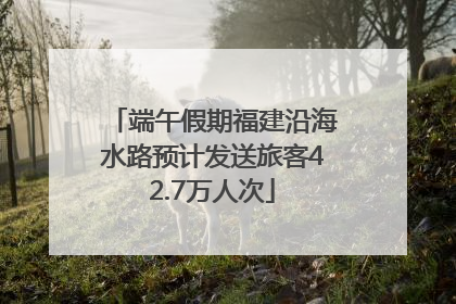 端午假期福建沿海水路预计发送旅客42.7万人次