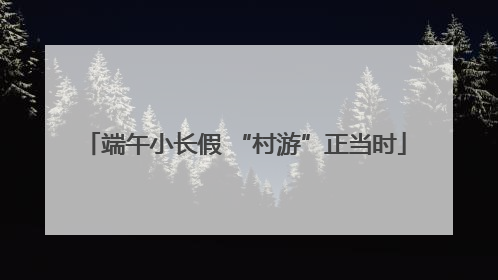 端午小长假 “村游”正当时