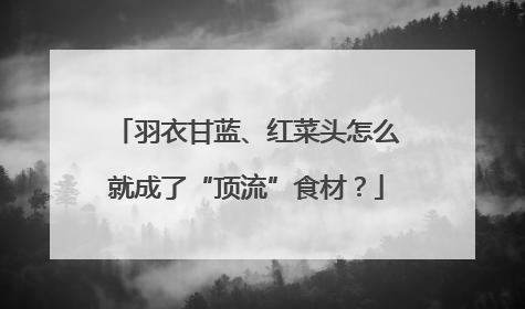 羽衣甘蓝、红菜头怎么就成了“顶流”食材？