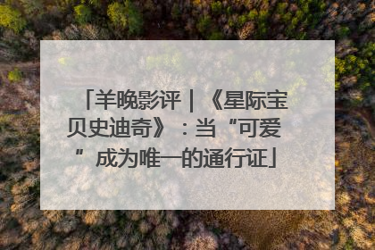 羊晚影评｜《星际宝贝史迪奇》：当“可爱”成为唯一的通行证