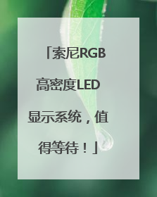 索尼RGB高密度LED显示系统，值得等待！
