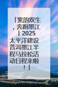 紫韵双生，奔跑墨江丨2025太平洋建设普洱墨江半程马拉松活动日程来啦！