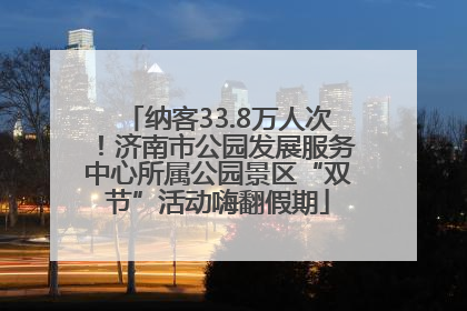 纳客33.8万人次！济南市公园发展服务中心所属公园景区“双节”活动嗨翻假期
