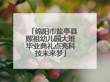 绵阳市盐亭县嫘祖幼儿园大班毕业典礼点亮科技未来梦