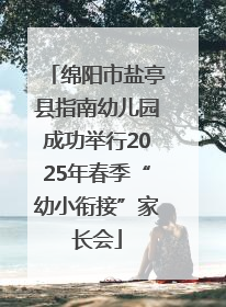 绵阳市盐亭县指南幼儿园成功举行2025年春季“幼小衔接”家长会