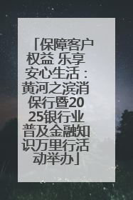 保障客户权益 乐享安心生活：黄河之滨消保行暨2025银行业普及金融知识万里行活动举办