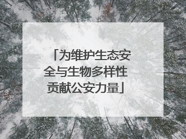 为维护生态安全与生物多样性贡献公安力量