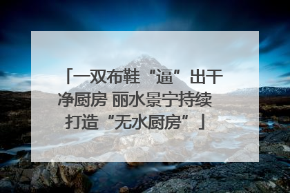 一双布鞋“逼”出干净厨房 丽水景宁持续打造“无水厨房”