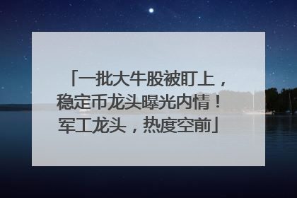 一批大牛股被盯上，稳定币龙头曝光内情！军工龙头，热度空前