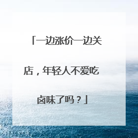 一边涨价一边关店，年轻人不爱吃卤味了吗？