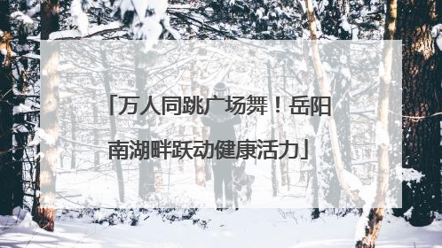 万人同跳广场舞！岳阳南湖畔跃动健康活力