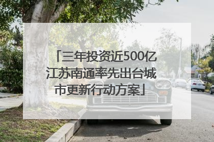 三年投资近500亿 江苏南通率先出台城市更新行动方案