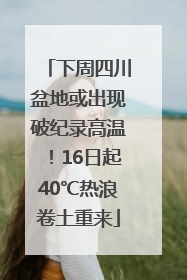 下周四川盆地或出现破纪录高温！16日起40℃热浪卷土重来