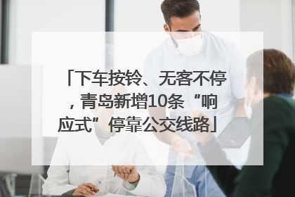 下车按铃、无客不停，青岛新增10条“响应式”停靠公交线路