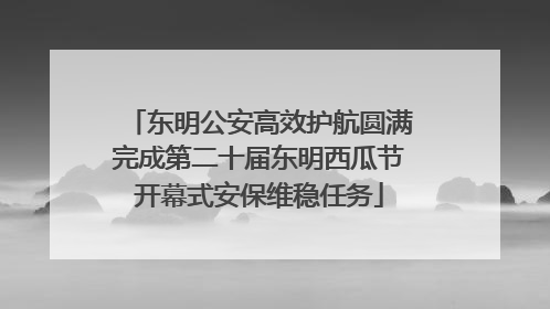 东明公安高效护航圆满完成第二十届东明西瓜节开幕式安保维稳任务