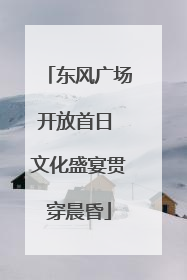 东风广场开放首日 文化盛宴贯穿晨昏
