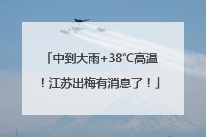 中到大雨+38℃高温！江苏出梅有消息了！