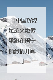 中国辉煌足迹火炬传承跑在闽宁镇激情开跑