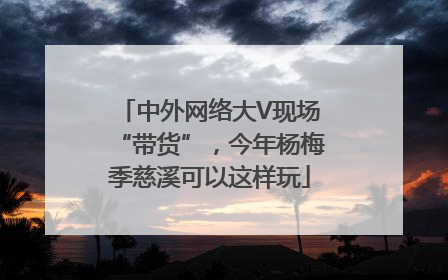 中外网络大V现场“带货”，今年杨梅季慈溪可以这样玩