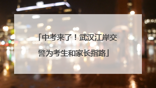 中考来了！武汉江岸交警为考生和家长指路