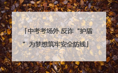 中考考场外 反诈“护盾”为梦想筑牢安全防线