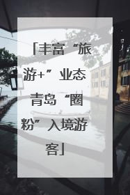 丰富“旅游+”业态 青岛“圈粉”入境游客
