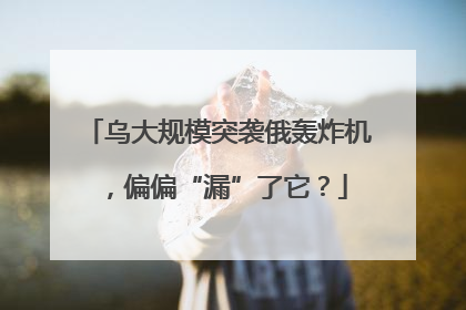 乌大规模突袭俄轰炸机，偏偏“漏”了它？