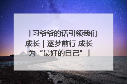 习爷爷的话引领我们成长｜逐梦前行 成长为“最好的自己”