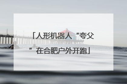 人形机器人“夸父”在合肥户外开跑