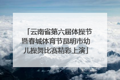 云南省第六届体操节暨春城体育节昆明市幼儿操舞比赛精彩上演
