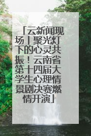 云新闻现场丨聚光灯下的心灵共振！云南省第十四届大学生心理情景剧决赛燃情开演