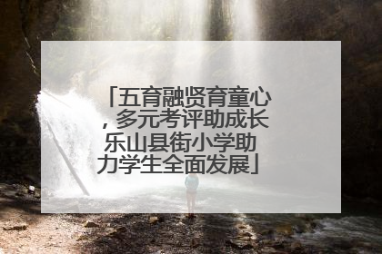 五育融贤育童心，多元考评助成长 乐山县街小学助力学生全面发展