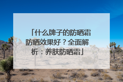 什么牌子的防晒霜防晒效果好？全面解析：养肤防晒霜