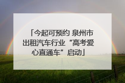 今起可预约 泉州市出租汽车行业“高考爱心直通车”启动