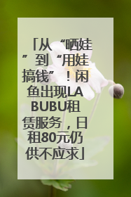 从“晒娃”到“用娃搞钱”！闲鱼出现LABUBU租赁服务，日租80元仍供不应求