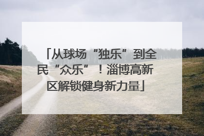 从球场“独乐”到全民“众乐”！淄博高新区解锁健身新力量