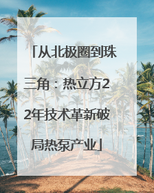 从北极圈到珠三角：热立方22年技术革新破局热泵产业