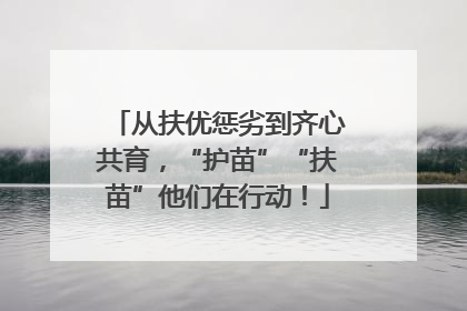 从扶优惩劣到齐心共育，“护苗”“扶苗”他们在行动！