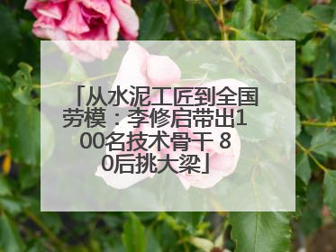 从水泥工匠到全国劳模：李修启带出100名技术骨干 80后挑大梁