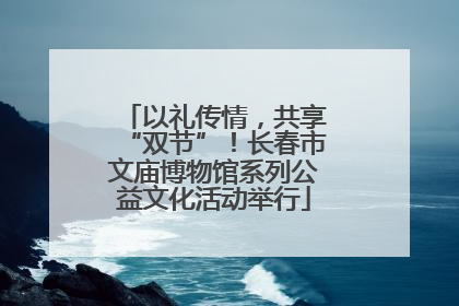 以礼传情，共享“双节”！长春市文庙博物馆系列公益文化活动举行