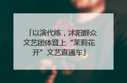 以演代练，沭阳群众文艺团体登上“茉莉花开”文艺直通车