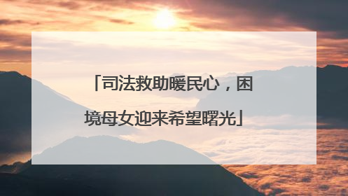 司法救助暖民心，困境母女迎来希望曙光