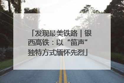 发现最美铁路｜银西高铁：以“笛声”独特方式缅怀先烈