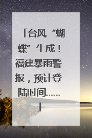 台风“蝴蝶”生成！福建暴雨警报，预计登陆时间……
