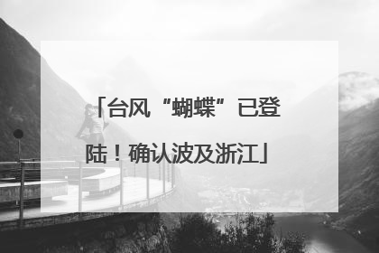 台风“蝴蝶”已登陆！确认波及浙江