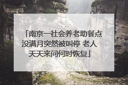 南京一社会养老助餐点没满月突然被叫停 老人天天来问何时恢复