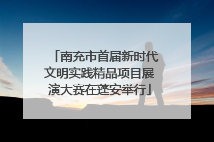 南充市首届新时代文明实践精品项目展演大赛在蓬安举行