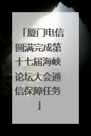 厦门电信圆满完成第十七届海峡论坛大会通信保障任务