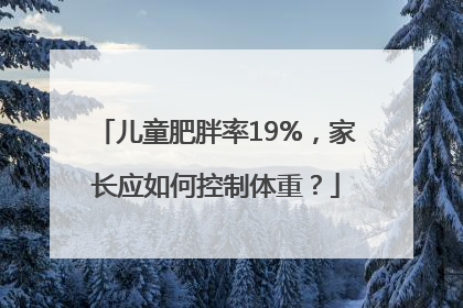 儿童肥胖率19%，家长应如何控制体重？
